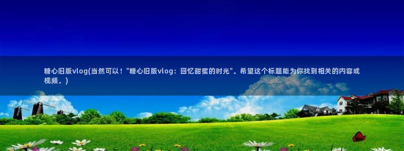 糖心vlog传媒入口：糖心旧版vlog(