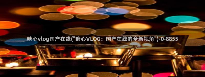 糖心vlog雷姆：糖心vlog国产在线(