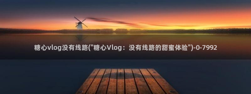 糖心vlog付费版：糖心vlog没有线路