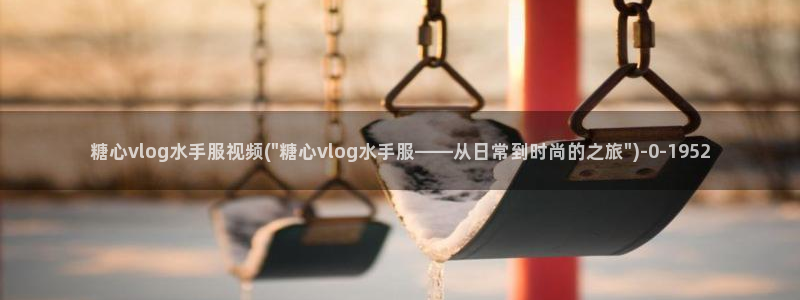 糖心vlog成人污：糖心vlog水手服视