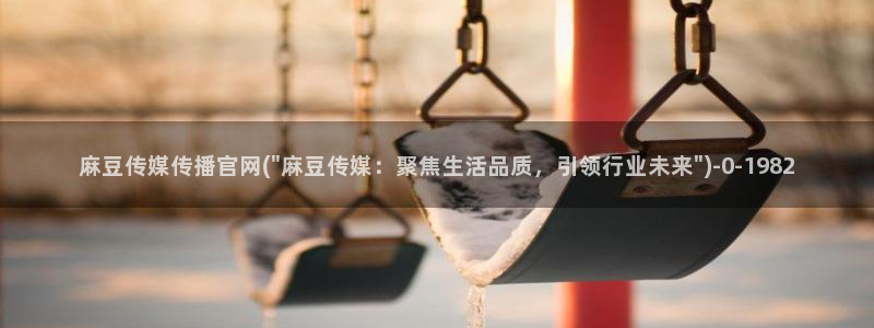 麻豆影视资讯：麻豆传媒传播官网(\