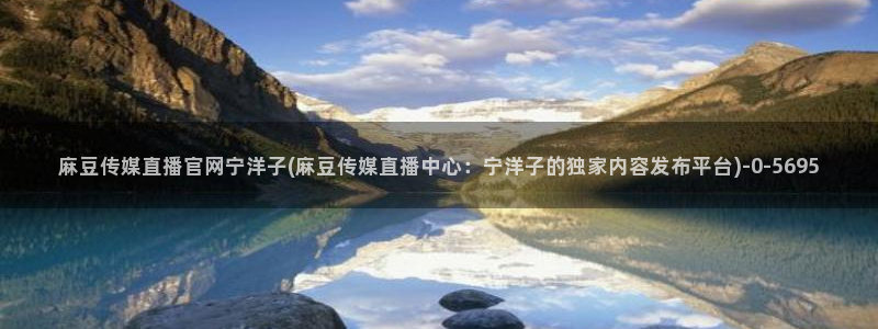麻豆视频泛目录词：麻豆传媒直播官网宁洋子(麻豆传媒直播中心：宁洋子的独家
