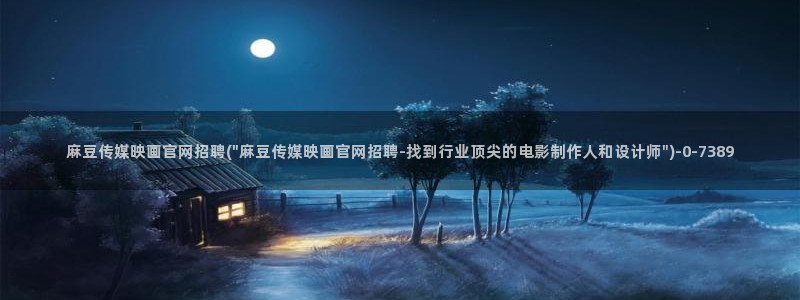 麻豆影视合集：麻豆传媒映画官网招聘(\