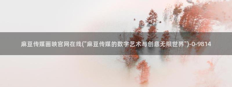 麻豆视频伪原创：麻豆传媒画映官网在线(\