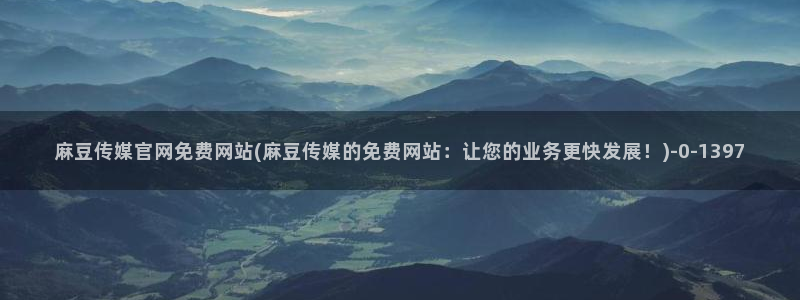 麻豆视频封面：麻豆传媒官网免费网站(麻豆传媒的免费网站：让您的业务更快发